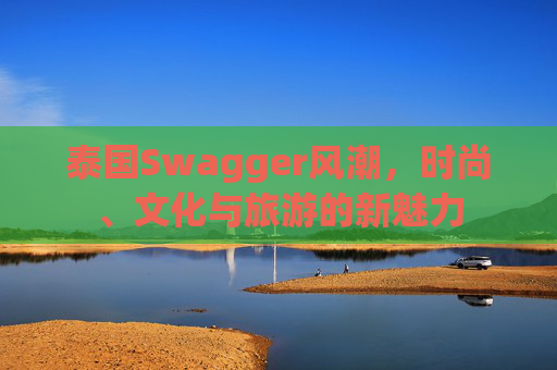 泰国Swagger风潮，时尚、文化与旅游的新魅力